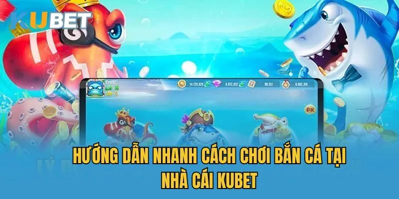 Hướng dẫn nhanh cách chơi bắn cá tại nhà cái Kubet