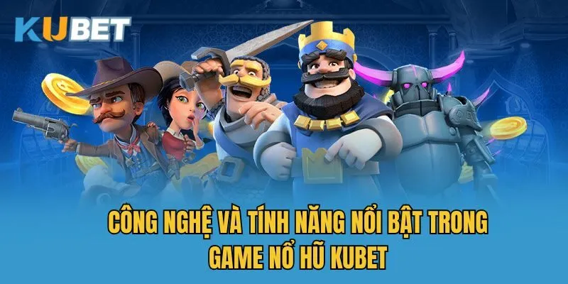 Công nghệ và tính năng nổi bật trong game nổ hũ Kubet
