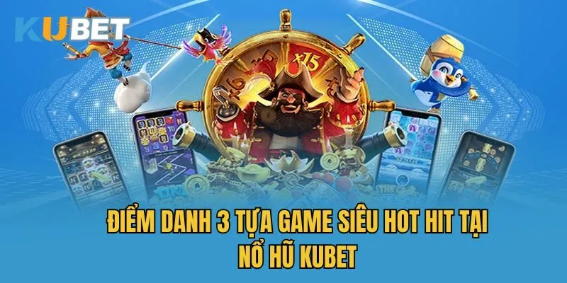 Điểm danh 3 tựa game siêu hot hit tại nổ hũ Kubet