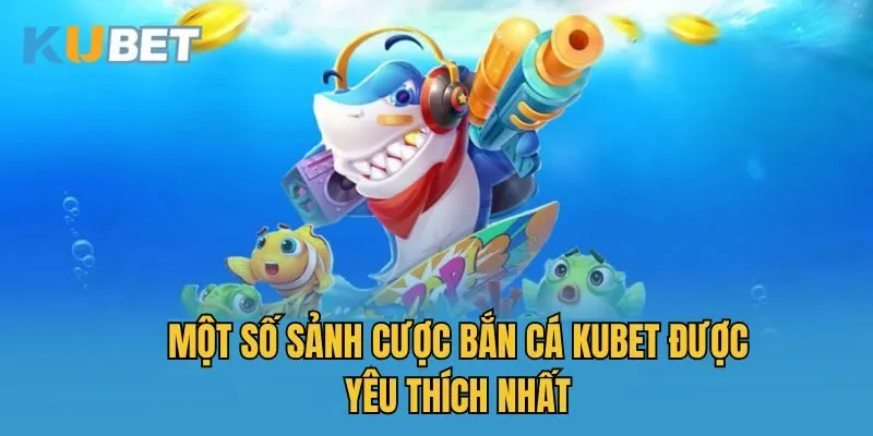 Một số sảnh cược bắn cá Kubet được yêu thích nhất