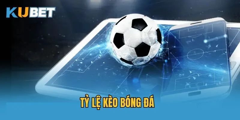 Những tỷ lệ kèo bóng đá thịnh hành nhất hiện nay